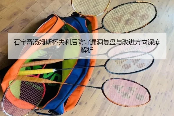 石宇奇汤姆斯杯失利后防守漏洞复盘与改进方向深度解析